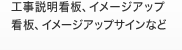 工事説明看板、イメージアップ看板、
イメージアップサインなど