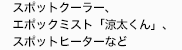 スポットクーラー、ミスト扇風機、
スポットヒーターなど