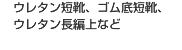 ウレタン底、ゴム底、スニーカータイプ、
舗装用など