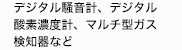 騒音計、酸素濃度計、ガス検知器、Ｐｈメーター、
風速計など
