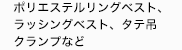 スリングベルト、ラッシングベルト、
レバーブロック、モッコなど