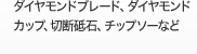 ダイヤモンドブレード、ダイヤモンドカップ、
切断砥石、チップソーなど