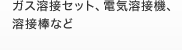 ガス溶接セット、電気溶接機、溶接棒など