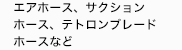 エアホース、サクションホース、
テトロンブレードホースなど