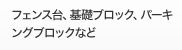 フェンス台、基礎ブロック、
パーキングブロックなど