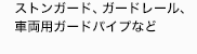 ストンガード、ガードレール、
車両用ガードパイプ、一般用防護柵など
