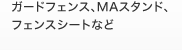 ガードフェンス、MAスタンド、フェンスシートなど